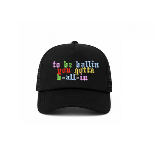 "to be ballin, you gotta b-all-in" Trucker Hat